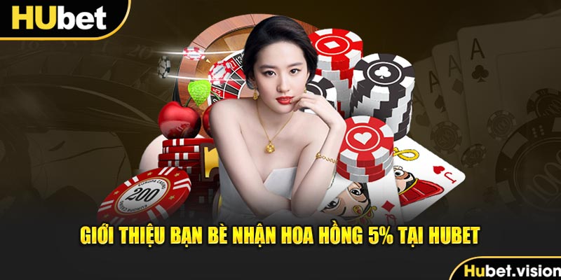 Giới Thiệu Bạn Bè Nhận Hoa Hồng 5% Tại HUBET