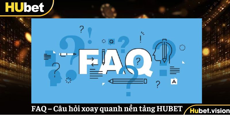 FAQ – Câu hỏi xoay quanh nền tảng trực tuyến HUBET