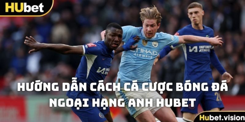 Hướng dẫn bạn cách đặt cược các trận đấu Premier League tại HUBET