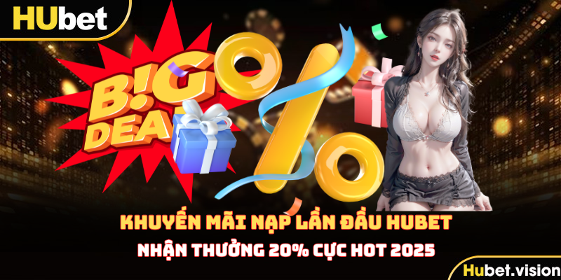 Khuyến Mãi Nạp Lần Đầu HUBET Nhận Thưởng 20% Cực Hot 2025