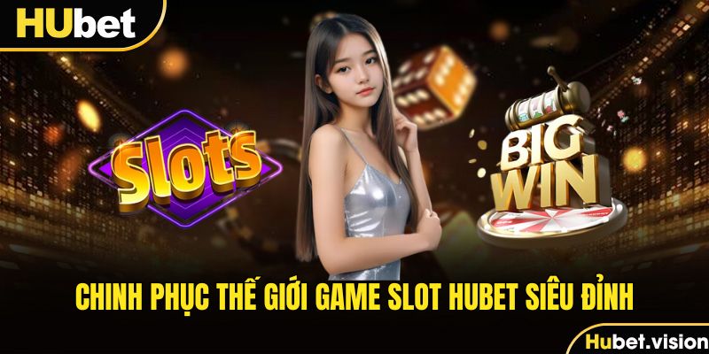 Chinh phục thế giới game slot HUBET siêu đỉnh