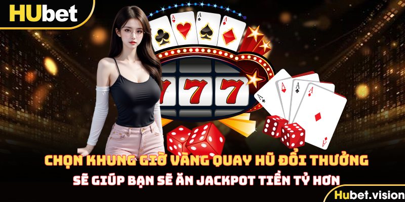 Chọn khung giờ vàng sẽ giúp bạn sẽ ăn jackpot hơn