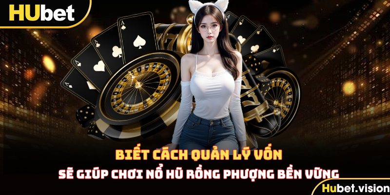 Biết cách quản lý vốn sẽ giúp chơi Nổ Hũ Rồng Phượng bền vững