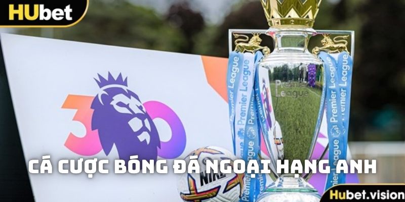 Cá Cược Bóng Đá Ngoại Hạng Anh Tại Nhà Cái Online HUBET