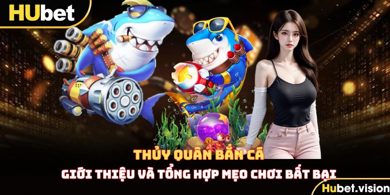 Mẹo Chơi Thủy Quân Bắn Cá Hiệu Quả Trên HUBET