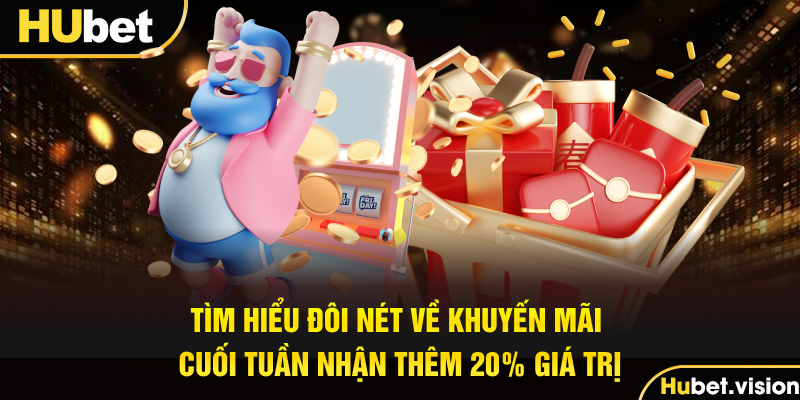 Tìm hiểu đôi nét về khuyến mãi cuối tuần nhận thêm 20% giá trị