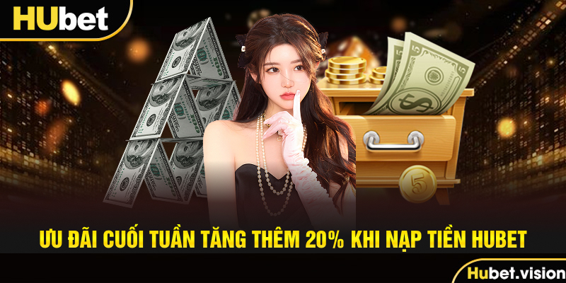 Ưu Đãi Cuối Tuần Tăng Thêm 20% Khi Nạp Tiền HUBET