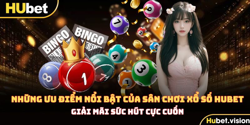 Những ưu điểm nổi bật của sân chơi xổ số HUBET